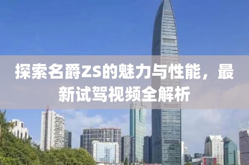 探索名爵ZS的魅力与性能，最新试驾视频全解析