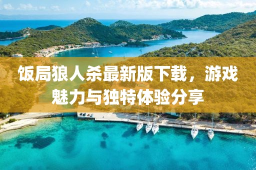 饭局狼人杀最新版下载，游戏魅力与独特体验分享