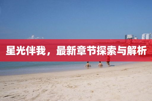 星光伴我，最新章节探索与解析