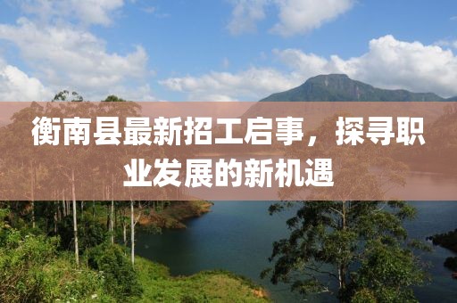 衡南县最新招工启事，探寻职业发展的新机遇
