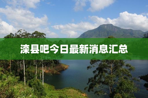 滦县吧今日最新消息汇总