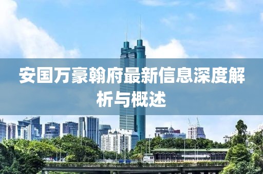 安国万豪翰府最新信息深度解析与概述