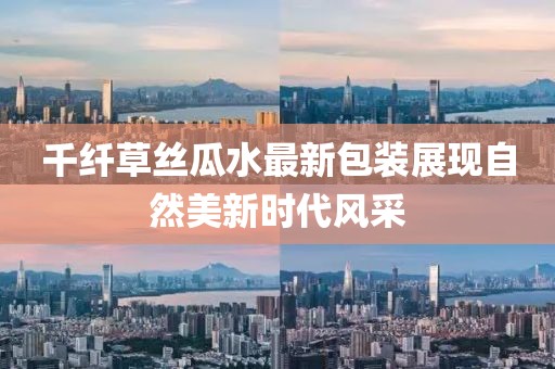 千纤草丝瓜水最新包装展现自然美新时代风采