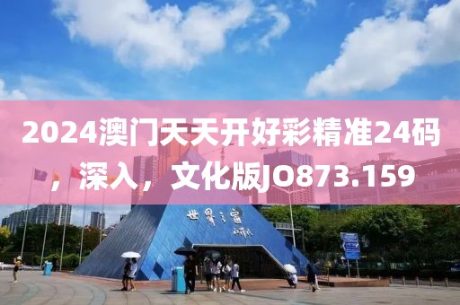 2024澳门天天开好彩精准24码，深入，文化版JO873.159