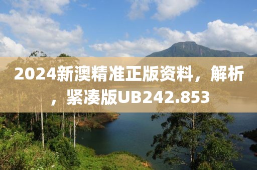 2024新澳精准正版资料，解析，紧凑版UB242.853