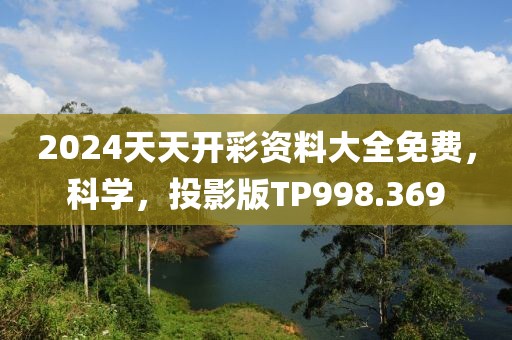 2024天天开彩资料大全免费，科学，投影版TP998.369
