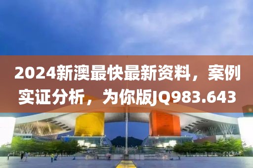 2024新澳最快最新资料，案例实证分析，为你版JQ983.643