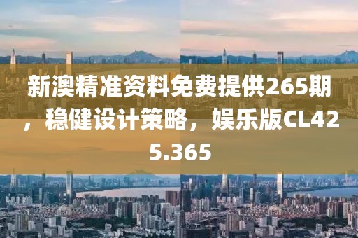 新澳精准资料免费提供265期，稳健设计策略，娱乐版CL425.365