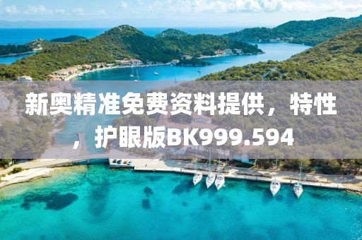 新奥精准免费资料提供，特性，护眼版BK999.594