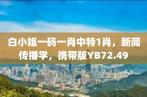 白小姐一码一肖中特1肖，新闻传播学，携带版YB72.49