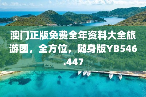 澳门正版免费全年资料大全旅游团，全方位，随身版YB546.447
