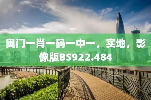 奥门一肖一码一中一，实地，影像版BS922.484