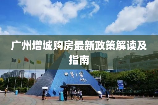 广州增城购房最新政策解读及指南
