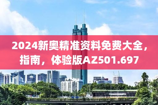 2024新奥精准资料免费大全，指南，体验版AZ501.697