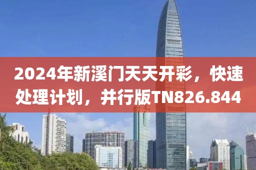 2024年新溪门天天开彩，快速处理计划，并行版TN826.844