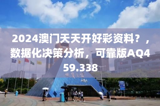 2024澳门天天开好彩资料？，数据化决策分析，可靠版AQ459.338