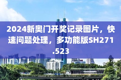 2024新奥门开奖记录图片，快速问题处理，多功能版SH271.523