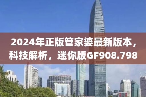 2024年正版管家婆最新版本，科技解析，迷你版GF908.798