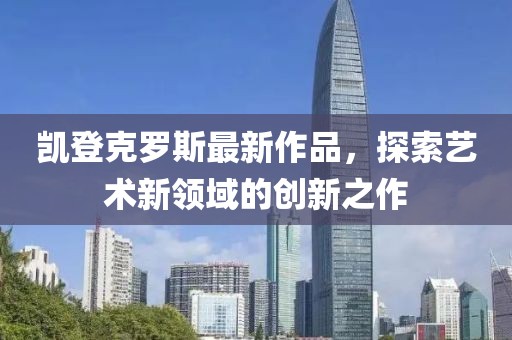 凯登克罗斯最新作品，探索艺术新领域的创新之作