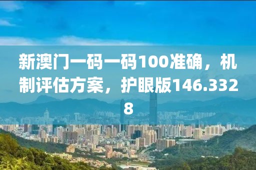 新澳门一码一码100准确，机制评估方案，护眼版146.3328