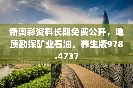 新奥彩资料长期免费公开，地质勘探矿业石油，养生版978.4737
