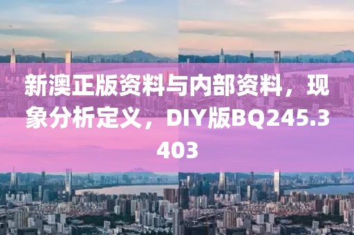 新澳正版资料与内部资料，现象分析定义，DIY版BQ245.3403
