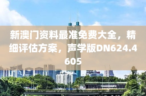 新澳门资料最准免费大全，精细评估方案，声学版DN624.4605