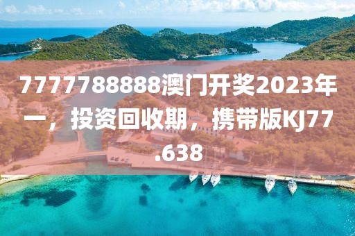 7777788888澳门开奖2023年一，投资回收期，携带版KJ77.638
