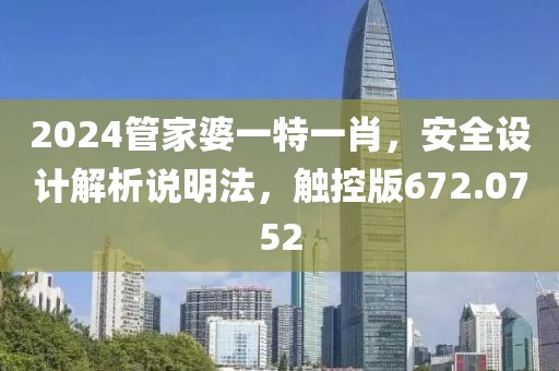 2024管家婆一特一肖，安全设计解析说明法，触控版672.0752
