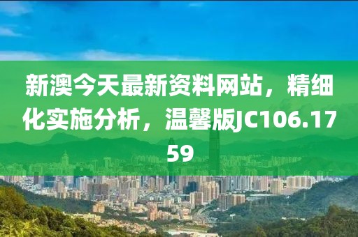 新澳今天最新资料网站，精细化实施分析，温馨版JC106.1759