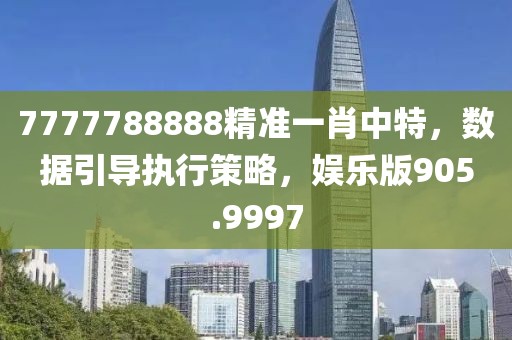 7777788888精准一肖中特，数据引导执行策略，娱乐版905.9997