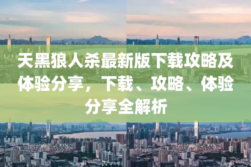 天黑狼人杀最新版下载攻略及体验分享，下载、攻略、体验分享全解析