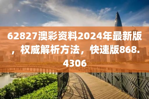 62827澳彩资料2024年最新版，权威解析方法，快速版868.4306