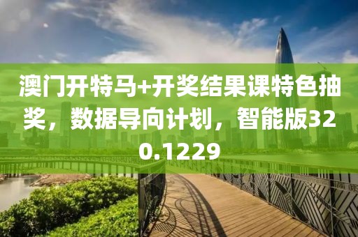 澳门开特马+开奖结果课特色抽奖，数据导向计划，智能版320.1229
