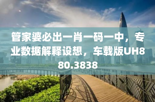 管家婆必出一肖一码一中，专业数据解释设想，车载版UH880.3838