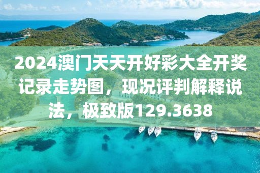 2024澳门天天开好彩大全开奖记录走势图，现况评判解释说法，极致版129.3638