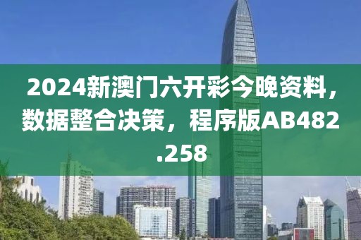 2024新澳门六开彩今晚资料，数据整合决策，程序版AB482.258