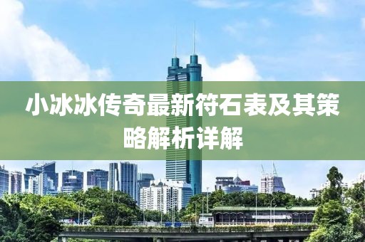 小冰冰传奇最新符石表及其策略解析详解