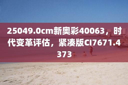 25049.0cm新奥彩40063，时代变革评估，紧凑版CI7671.4373