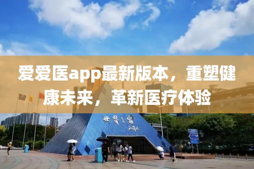 爱爱医app最新版本，重塑健康未来，革新医疗体验