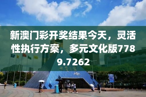 新澳门彩开奖结果今天，灵活性执行方案，多元文化版7789.7262
