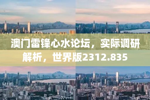 澳门雷锋心水论坛，实际调研解析，世界版2312.835