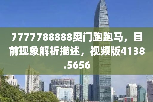 7777788888奥门跑跑马，目前现象解析描述，视频版4138.5656