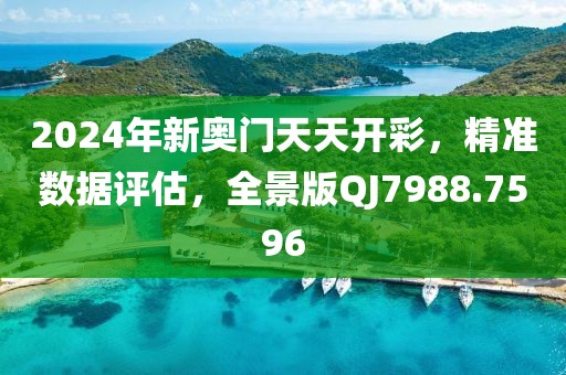 2024年新奥门天天开彩，精准数据评估，全景版QJ7988.7596