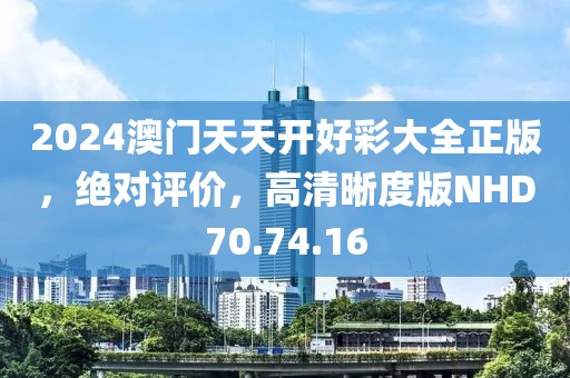 2024澳门天天开好彩大全正版，绝对评价，高清晰度版NHD70.74.16