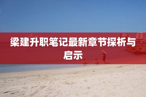 梁建升职笔记最新章节探析与启示