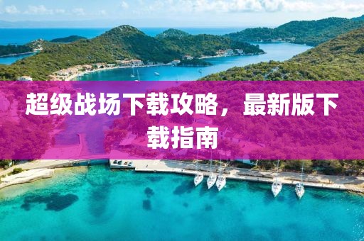 超级战场下载攻略，最新版下载指南
