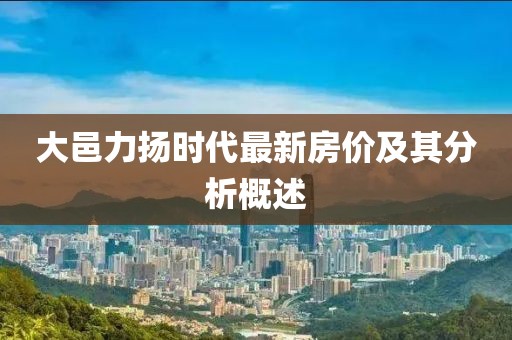 大邑力扬时代最新房价及其分析概述