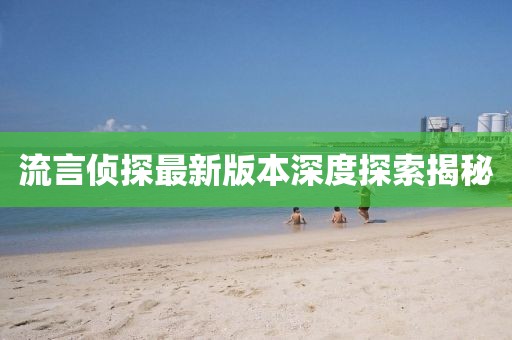 流言侦探最新版本深度探索揭秘