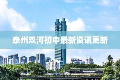 泰州双河初中最新资讯更新
